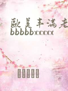 欧美丰满老熟妇bbbbbxxxxx