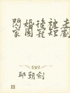 闪婚后被老公全家团宠短剧一口气看完