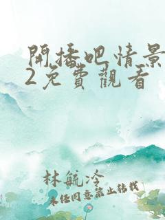 开播吧情景喜剧2免费观看