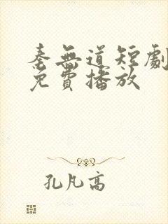 秦无道短剧全集免费播放