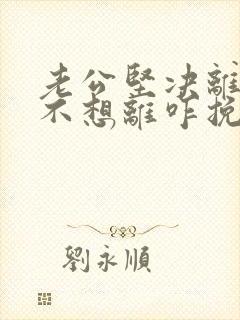 老公坚决离婚我不想离咋挽救