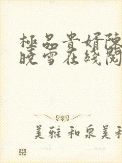 极品贵婿陈阳杨晓雪在线阅读