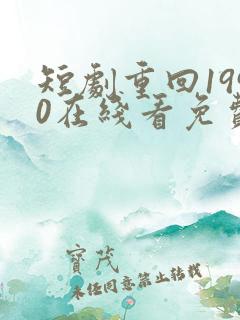 短剧重回1990在线看免费