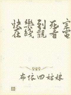 快乐到死完整版在线观看电影免费高清