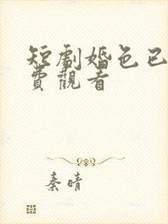 短剧婚色已晚免费观看