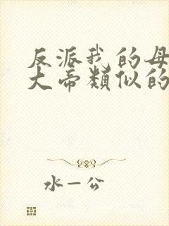 反派我的母亲是大帝类似的小说