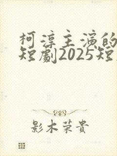 柯淳主演的最新短剧2025短剧