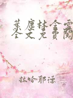 叶尘林含雪小说全文免费阅读