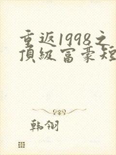 重返1998之顶级富豪短剧