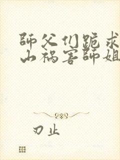 师父们跪求我下山祸害师姐听书完整版