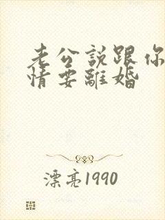 老公说跟你没感情要离婚