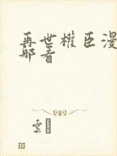 再世权臣漫画在哪看