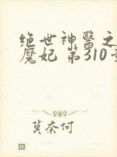 绝世神医之逆天魔妃 第310章