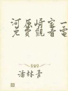 河原崎家一族1免费观看电视剧