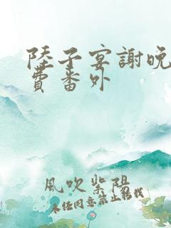 陆子宴谢晚凝免费番外