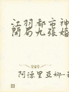 江羽都市神医:开局九张婚书