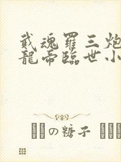 武魂罗三炮我乃龙帝临世小说