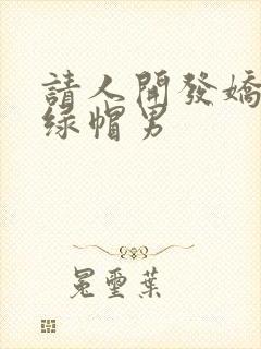 请人开发娇妻的绿帽男