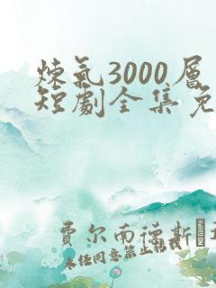 炼气3000层短剧全集免费观看