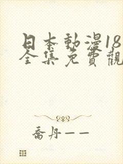 日本动漫18禁全集免费观看