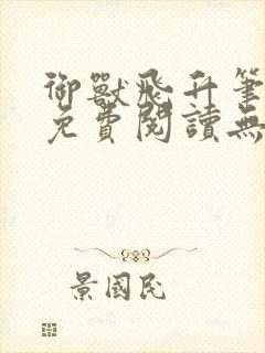 御兽飞升笔趣阁免费阅读无弹窗