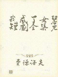 我成了女儿靠山短剧全集免费观看