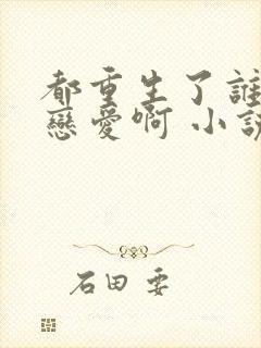 都重生了谁还谈恋爱啊 小说完整