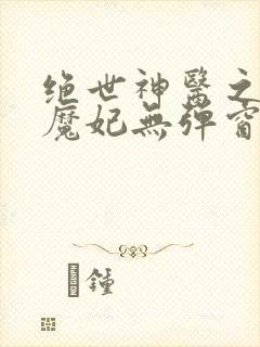 绝世神医之逆天魔妃无弹窗