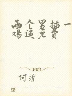 两个男插一个女鸡逼免费