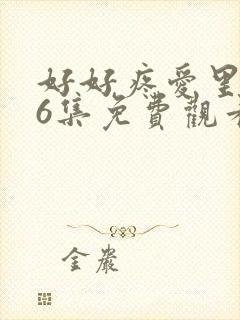 好好疼爱里面第6集免费观看真人