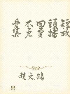 爱不回头短剧全集免费播放