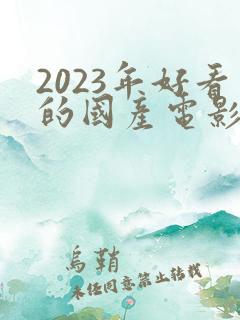 2023年好看的国产电影推荐