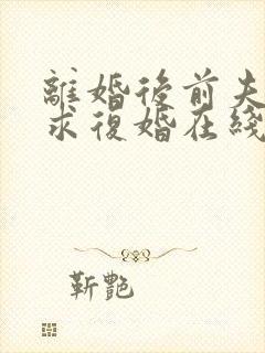 离婚后前夫哭着求复婚在线阅读全文免费