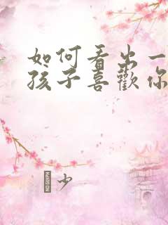 如何看出一个女孩子喜欢你