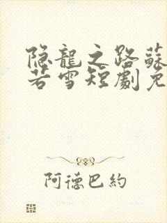 隐龙之路苏辰夏若雪短剧免费观看