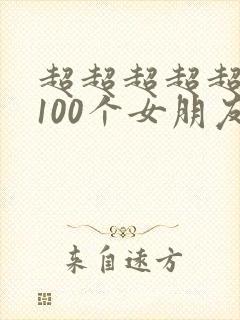 超超超超超喜欢100个女朋友