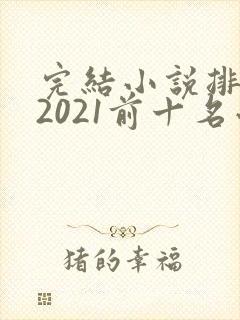 完结小说排行榜2021前十名小说排行榜