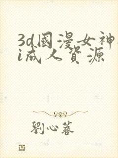 3d国漫女神ai成人资源