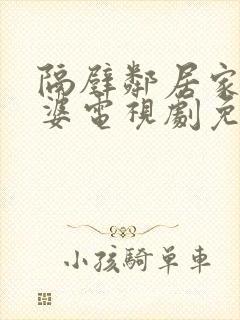 隔壁邻居家的老婆电视剧免费观看