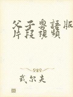 父子粤语版精彩片段视频