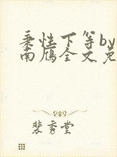 秉性下等by回南雁全文免费阅读笔趣阁