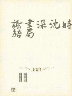 谢聿深沈时愿大结局