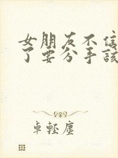 女朋友不信任我了要分手该如何挽救