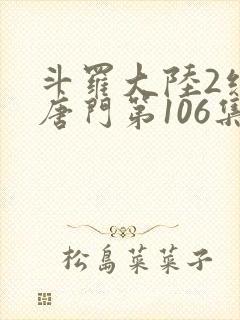 斗罗大陆2绝世唐门第106集