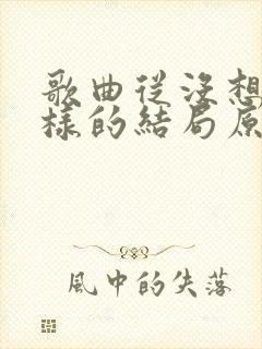 歌曲从没想过这样的结局原唱