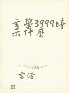 玄学3999暗示什么