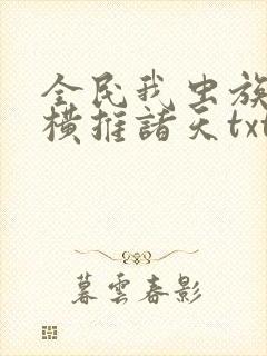 全民我虫族主宰横推诸天txt下载