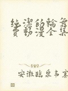 纯洁的轮舞曲免费动漫全集免费