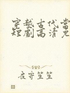 穿越古代当县令短剧高清免费播放