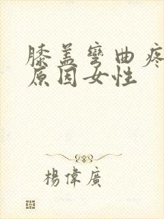 膝盖弯曲疼痛的原因女性